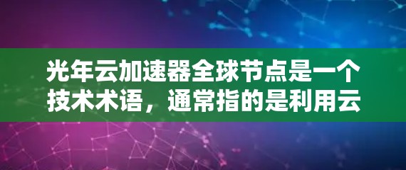 光年云加速器全球节点是一个技术术语，通常指的是利用云计算或云端设备加速处理大体积数据或执行高性能计算的设备。以下是对这一概念的详细解释