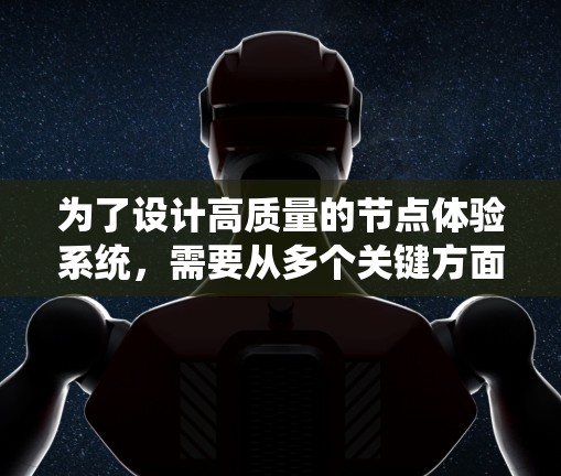 为了设计高质量的节点体验系统，需要从多个关键方面进行考虑和优化。以下是一个系统化的解决方案，涵盖各个关键点