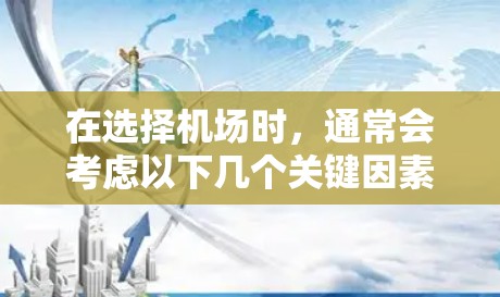 在选择机场时,通常会考虑以下几个关键因素 在选择机场时,通常会考虑以下几个关键因素