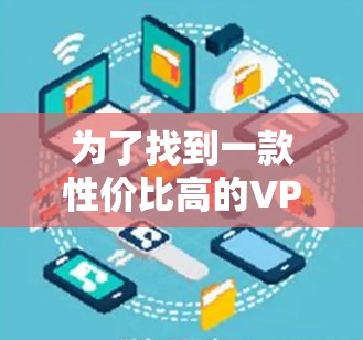 为了找到一款性价比高的VPN软件,以下是综合考虑的关键因素和推荐方案 为了找到一款性价比高的VPN软件,以下是综合考虑的关键因素和推荐方案
