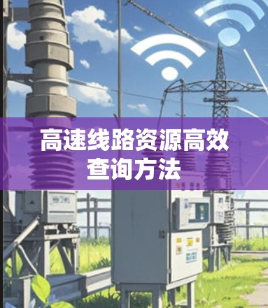 高速线路资源高效查询方法 高速线路资源高效查询方法