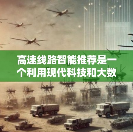 高速线路智能推荐是一个利用现代科技和大数据分析技术，为高速线路提供精准推荐的系统。以下是对该领域问题的详细分析和解决方案