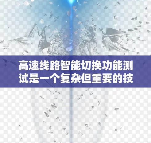 高速线路智能切换功能测试是一个复杂但重要的技术领域，旨在确保高速列车在不同路段和条件下的稳定运行。以下是对该主题的详细总结和概述