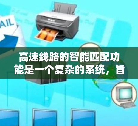 高速线路的智能匹配功能是一个复杂的系统，旨在优化道路设计以满足安全、经济和高效的交通需求。以下是该功能的详细分析