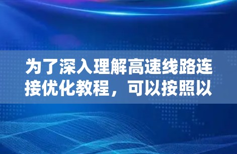 为了深入理解高速线路连接优化教程,可以按照以下步骤进行系统学习 为了深入理解高速线路连接优化教程,可以按照以下步骤进行系统学习