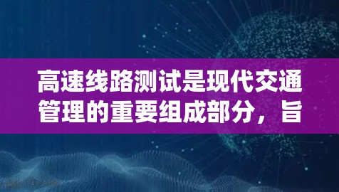 高速线路测试是现代交通管理的重要组成部分，旨在评估和优化高速交通系统的运行效率和安全性。以下是对高速线路测试的详细分析
