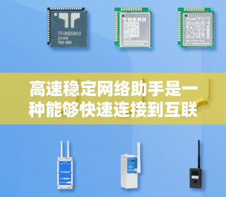 高速稳定网络助手是一种能够快速连接到互联网的设备或工具,旨在提供高效、可靠和快速的网络交互服务。以下是对该概念的详细分析 高速稳定网络助手是一种能够快速连接到互联网的设备或工具,旨在提供高效、可靠和快速的网络交互服务。以下是对该概念的详细分析