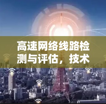 高速网络线路检测与评估,技术与实践 高速网络线路检测与评估,技术与实践