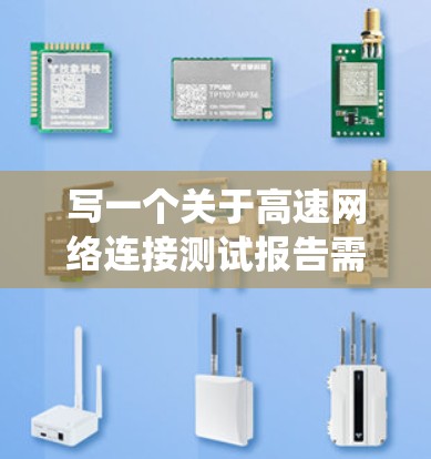 写一个关于高速网络连接测试报告需要系统地规划，涵盖测试方法、结果分析和结构。以下是对这个报告的详细步骤