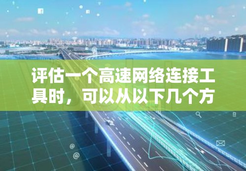 评估一个高速网络连接工具时，可以从以下几个方面入手，以帮助用户做出明智的选择