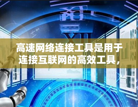 高速网络连接工具是用于连接互联网的高效工具，涵盖了手机、电脑、网络设备等多种形式。以下是对这些工具的详细介绍