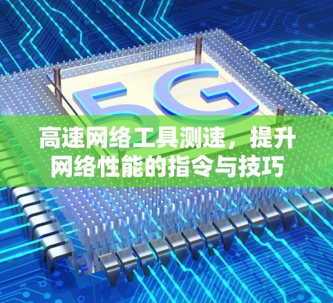高速网络工具测速,提升网络性能的指令与技巧 高速网络工具测速,提升网络性能的指令与技巧