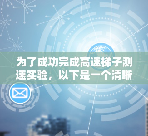为了成功完成高速梯子测速实验,以下是一个清晰的步骤指南 为了成功完成高速梯子测速实验,以下是一个清晰的步骤指南
