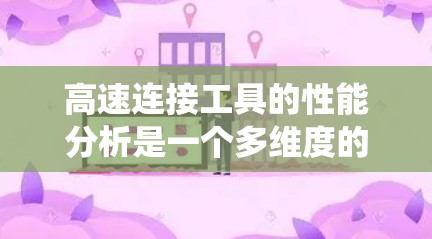 高速连接工具的性能分析是一个多维度的系统工程，涉及多个关键参数和因素。以下是针对高速连接工具的详细分析