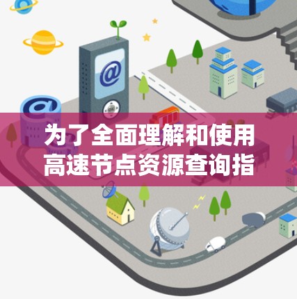 为了全面理解和使用高速节点资源查询指南,以下是一个系统的解决方案 为了全面理解和使用高速节点资源查询指南,以下是一个系统的解决方案