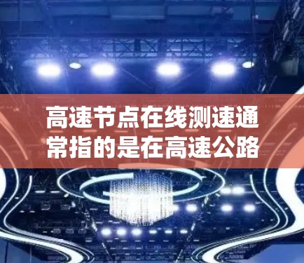 高速节点在线测速通常指的是在高速公路上实时监测车辆速度的系统或设备。以下是一些常见的方法和工具用于实现高速节点在线测速 高速节点在线测速通常指的是在高速公路上实时监测车辆速度的系统或设备。以下是一些常见的方法和工具用于实现高速节点在线测速
