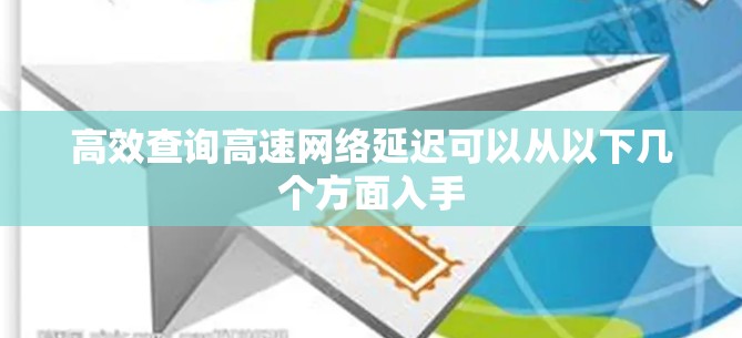 高效查询高速网络延迟可以从以下几个方面入手 高效查询高速网络延迟可以从以下几个方面入手