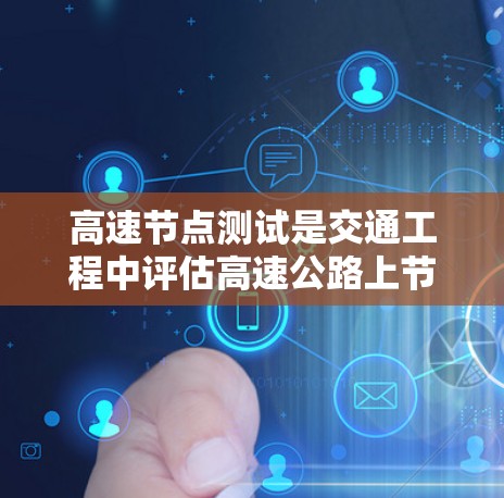 高速节点测试是交通工程中评估高速公路上节点性能的重要方法，以下是详细的步骤和建议