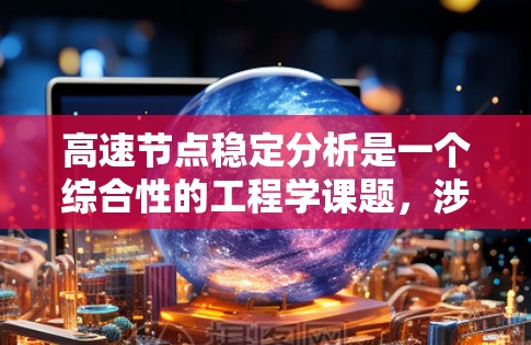 高速节点稳定分析是一个综合性的工程学课题，涉及多个领域如结构力学、动力学、材料科学以及实际应用。以下是对该主题的分步总结和分析