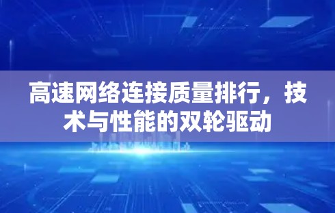 高速网络连接质量排行,技术与性能的双轮驱动 高速网络连接质量排行,技术与性能的双轮驱动