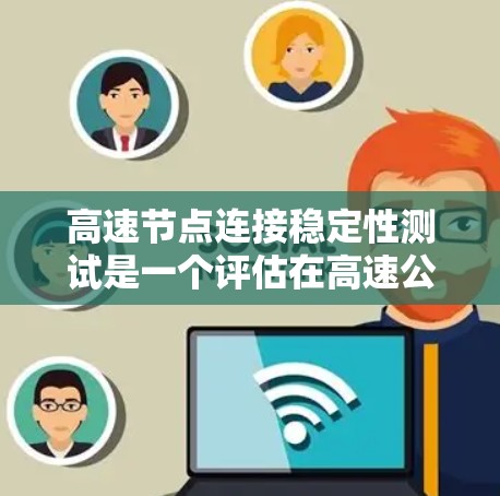 高速节点连接稳定性测试是一个评估在高速公路上车辆或设备之间连接稳定性的专业项目。以下是对该领域问题的详细分析和解决方案