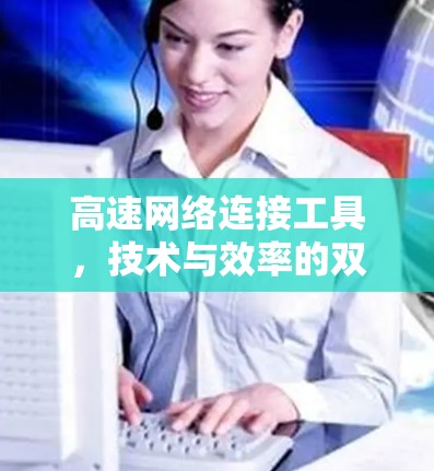 高速网络连接工具，技术与效率的双刃剑