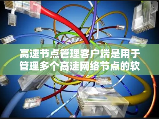高速节点管理客户端是用于管理多个高速网络节点的软件工具，具备高可用性和自动化的管理功能，适用于企业网络管理。以下是对高速节点管理客户端的详细分析