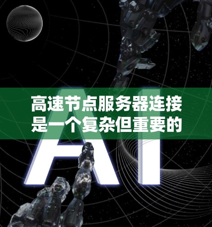 高速节点服务器连接是一个复杂但重要的技术领域,涉及多个步骤和注意事项。以下是详细的总结和步骤指南 高速节点服务器连接是一个复杂但重要的技术领域,涉及多个步骤和注意事项。以下是详细的总结和步骤指南