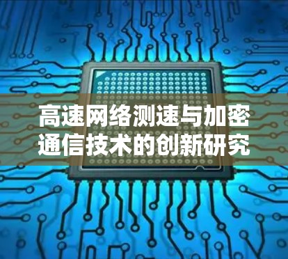 高速网络测速与加密通信技术的创新研究