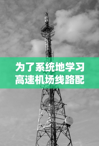 为了系统地学习高速机场线路配置教程，可以按照以下步骤进行