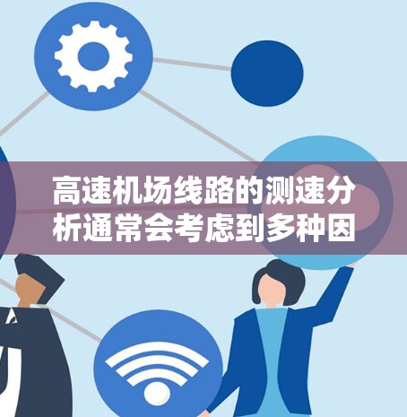 高速机场线路的测速分析通常会考虑到多种因素，包括机场的设计标准、交通法规、航空安全规范以及实际运营需求。以下是一个通用的高速机场线路限速分析框架，供您参考