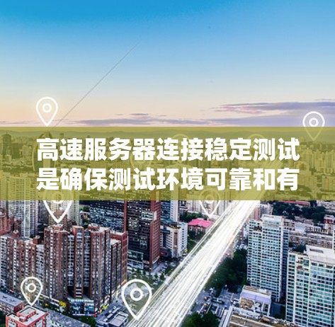 高速服务器连接稳定测试是确保测试环境可靠和有效的关键步骤。以下是该问题的详细解决方案