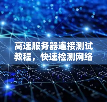 高速服务器连接测试教程,快速检测网络性能的关键步骤
