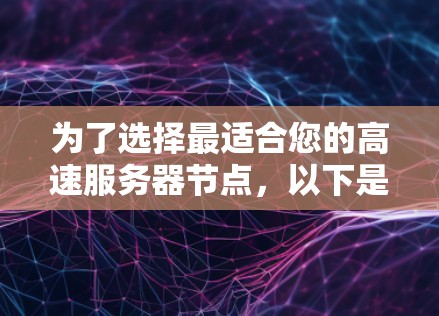 为了选择最适合您的高速服务器节点，以下是一个详细的评估和推荐过程