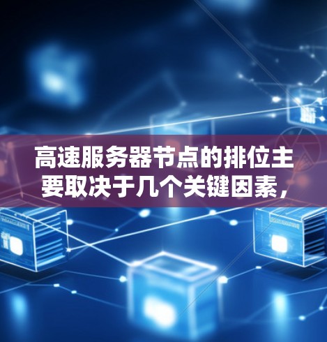 高速服务器节点的排位主要取决于几个关键因素,连接速度、处理能力、资源利用率、稳定性以及节点类型。以下是对这些因素的详细分析