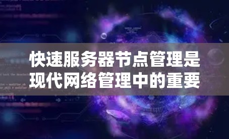 快速服务器节点管理是现代网络管理中的重要技术,特别是当服务器节点数量较多时,采用高效的管理策略至关重要。以下是对快速服务器节点管理的详细介绍和使用方法